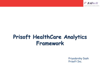 Prisoft HealthCare Analytics
Framework
Priyadarshy Dash
Prisoft Inc.
 