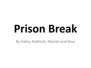 Prison Break
By Hafsa, Nabihah, Mariah and Kesa
 