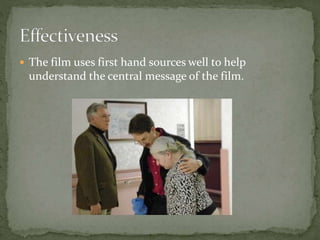  The film uses first hand sources well to help
understand the central message of the film.
 