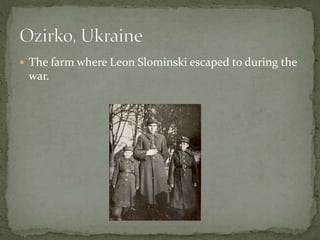  The farm where Leon Slominski escaped to during the
war.
 