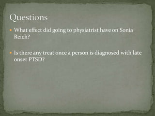  What effect did going to physiatrist have on Sonia
Reich?
 Is there any treat once a person is diagnosed with late
onset PTSD?
 