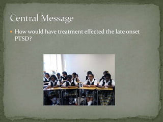  How would have treatment effected the late onset
PTSD?
 