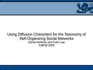Using Diffusion Characters for the Taxonomy of Self-Organizing Social Networks Daniel Ashlock and Colin Lee CIBCB 2009 