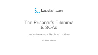 The Prisoner’s Dilemma
& SOAs
Lessons from Amazon, Google, and Lucidchart
By Derrick Isaacson
 