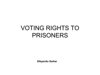 VOTING RIGHTS TO PRISONERS Dibyendu Sarkar 