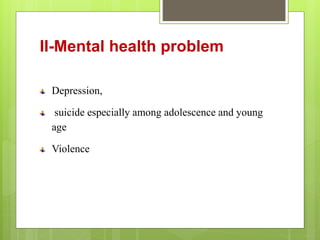 II-Mental health problem
Depression,
suicide especially among adolescence and young
age
Violence
 