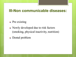 III-Non communicable diseases:
Pre existing
Newly developed due to risk factors
(smoking, physical inactivity, nutrition)
Dental problem
 