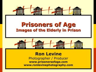 Ron Levine
Photographer / Producer
www.prisonersofage.com
www.ronlevinephotography.com
Prisoners of AgePrisoners of Age
Images of the Elderly in PrisonImages of the Elderly in Prison
 