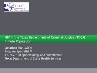 Jonathon Poe, MSSW Program Specialist V TB/HIV/STD Epidemiology and Surveillance Texas Department of State Health Services HIV in the Texas Department of Criminal Justice (TDCJ) Inmate Population 