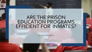 ARETHE PRISON
EDUCATION PROGRAMS
EFFICIENT FOR INMATES?
LAURA RAMIREZ
 