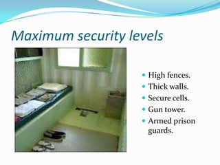 Maximum security levels

                    High fences.
                    Thick walls.
                    Secure cells.
                    Gun tower.
                    Armed prison
                     guards.
 