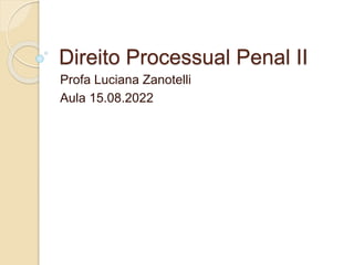 Direito Processual Penal II
Profa Luciana Zanotelli
Aula 15.08.2022
 