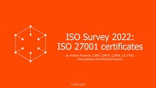 ISO Survey 2022:
ISO 27001 certificates
by Andrey Prozorov, CISM, CIPP/E, CDPSE, LA 27001
www.patreon.com/AndreyProzorov
15.09.2023
 