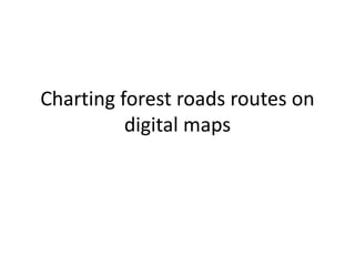 Charting forest roads routes on
digital maps
 