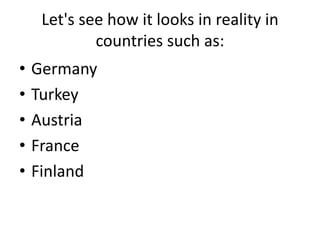 Let's see how it looks in reality in
countries such as:
• Germany
• Turkey
• Austria
• France
• Finland
 