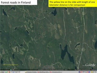 Forest roads in Finland The yellow line on the slide with length of one
kilometer distance is for comparison
 