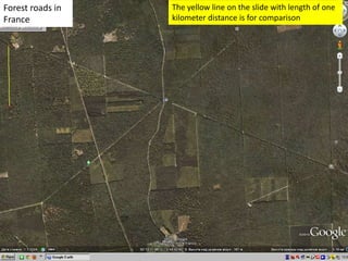 Forest roads in
France
The yellow line on the slide with length of one
kilometer distance is for comparison
 