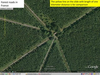 Forest roads in
France
The yellow line on the slide with length of one
kilometer distance is for comparison
 