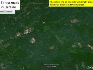 Forest roads
in Ukraine
The yellow line on the slide with length of one
kilometer distance is for comparison
 