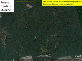 Forest
roads in
Ukraine
The yellow line on the slide with length of one
kilometer distance is for comparison
 
