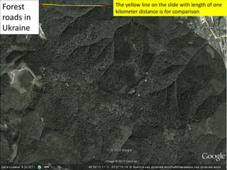 Forest
roads in
Ukraine
The yellow line on the slide with length of one
kilometer distance is for comparison
 