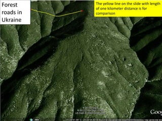 Forest
roads in
Ukraine
The yellow line on the slide with length
of one kilometer distance is for
comparison
 