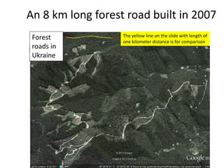 An 8 km long forest road built in 2007
Forest
roads in
Ukraine
The yellow line on the slide with length of
one kilometer distance is for comparison
 