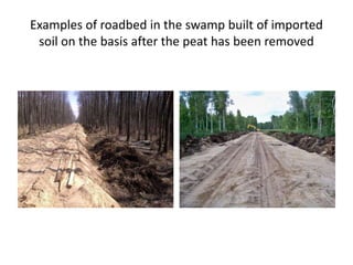 Examples of roadbed in the swamp built of imported
soil on the basis after the peat has been removed
 