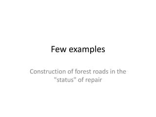 Few examples
Construction of forest roads in the
"status" of repair
 