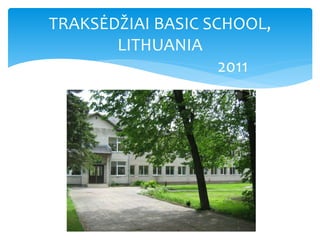 TRAKSĖDŽIAI BASIC SCHOOL,
LITHUANIA
2011
 