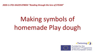 Making symbols of
homemade Play dough
2020-1-LT01-KA229-078054 "Reading through the lens of STEAM"
 