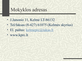 Mokyklos adresas
• J.Janonio 11, Kelmė LT-86132
• Tel/faksas (8-427) 61075 (Kelmės skyrius)
• El. paštas: kelmeprc@takas.lt
• www.kprc.lt
 