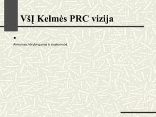 VšĮ Kelmės PRC vizija
•
Atvirumas, kūrybingumas ir atsakomybė.
 