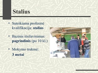 Stalius
• Suteikiama profesinė
kvalifikacija: stalius
• Bazinis išsilavinimas:
pagrindinis (po 10 kl.)
• Mokymo trukmė:
3 metai
 