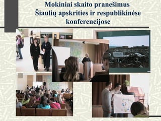 Mokiniai skaito pranešimus
Šiaulių apskrities ir respublikinėse
konferencijose
 