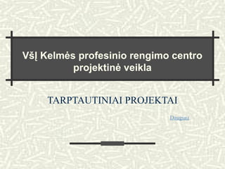 VšĮ Kelmės profesinio rengimo centro
projektinė veikla
TARPTAUTINIAI PROJEKTAI
Daugiau
 