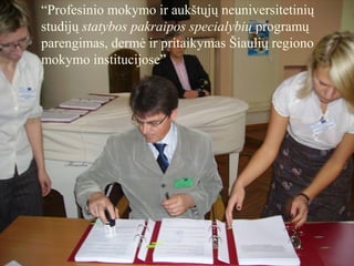 “Profesinio mokymo ir aukštųjų neuniversitetinių
studijų statybos pakraipos specialybių programų
parengimas, dermė ir pritaikymas Šiaulių regiono
mokymo institucijose”
 