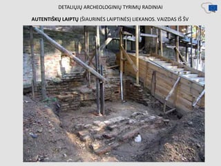 DETALIŲJŲ ARCHEOLOGINIŲ TYRIMŲ RADINIAI
AUTENTIŠKŲ LAIPTŲ (ŠIAURINĖS LAIPTINĖS) LIEKANOS. VAIZDAS IŠ ŠV
 