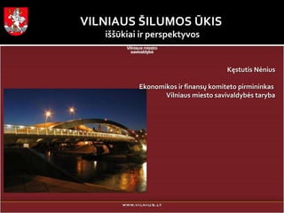 VILNI A US   Š ILUMOS  Ū KIS   iššūkiai ir perspektyvos K ęstutis Nėnius Ekonomikos ir finansų komiteto pirmininkas   Vilniaus miesto savivaldybės taryba 