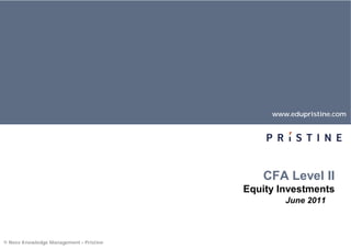 www.edupristine.com




                                            CFA Level II
                                         Equity Investments
                                                 June 2011



© Neev Knowledge Management – Pristine
 