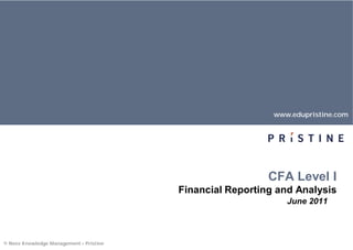www.edupristine.com




                                                           CFA Level I
                                         Financial Reporting and Analysis
                                                               June 2011



© Neev Knowledge Management – Pristine
 