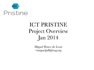 ICT PRISTINE
Project Overview
Jan 2014
Miguel Ponce de Leon
<miguelpdl@tssg.org

 