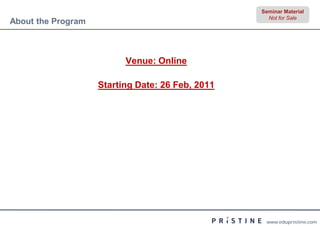 Seminar Material
                                                    Not for Sale
About the Program



                          Venue: Online

                    Starting Date: 26 Feb, 2011




                                                   www.edupristine.com
 