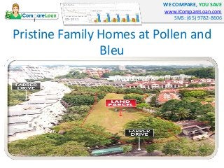 WE COMPARE, YOU SAVE
www.iCompareLoan.com
SMS: (65) 9782-8606
Pristine Family Homes at Pollen and
Bleu
 