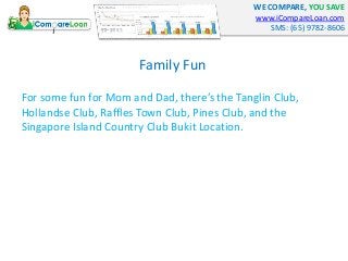 WE COMPARE, YOU SAVE
www.iCompareLoan.com
SMS: (65) 9782-8606
Family Fun
For some fun for Mom and Dad, there’s the Tanglin...