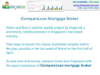 WE COMPARE, YOU SAVE
www.iCompareLoan.com
SMS: (65) 9782-8606
iCompareLoan Mortgage Broker
Pollen and Blue is another qual...