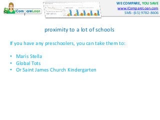 WE COMPARE, YOU SAVE
www.iCompareLoan.com
SMS: (65) 9782-8606
proximity to a lot of schools
If you have any preschoolers, ...