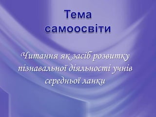 Читання як засіб розвитку
пізнавальної діяльності учнів
       середньої ланки
 