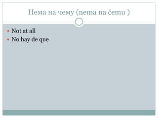 Нема на чему (nema na čemu )
 Not at all
 No hay de que
 