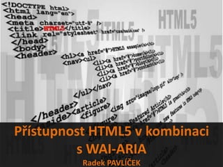 Přístupnost HTML5 v kombinaci
         s WAI-ARIA
          Radek PAVLÍČEK
 